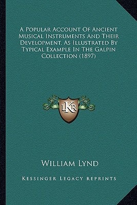 A Popular Account Of Ancient Musical Instruments And Their Development, As Illustrated By Typical Example In The Galpin Collection (1897)