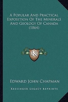A Popular And Practical Exposition Of The Minerals And Geology Of Canada (1864)