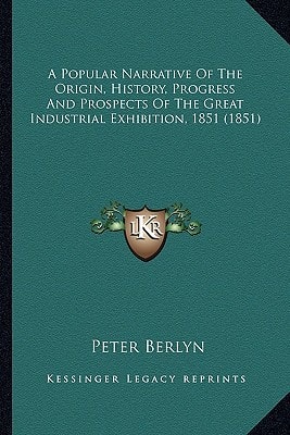 A Popular Narrative Of The Origin, History, Progress And Prospects Of The Great Industrial Exhibition, 1851 (1851)