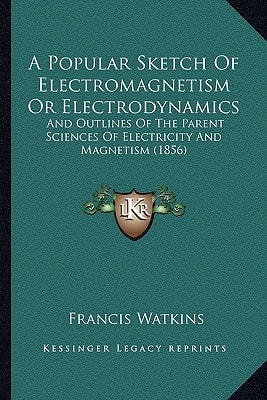 A Popular Sketch Of Electromagnetism Or Electrodynamics: And Outlines Of The Parent Sciences Of Electricity And Magnetism (1856)