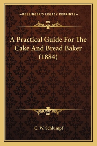 A Practical Guide For The Cake And Bread Baker (1884)