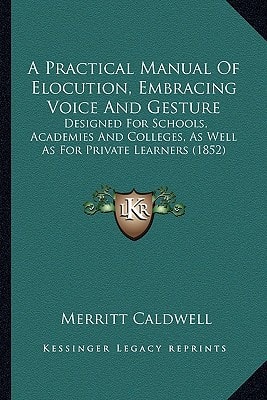 A Practical Manual Of Elocution, Embracing Voice And Gesture: Designed For Schools, Academies And Colleges, As Well As For Private Learners (1852)