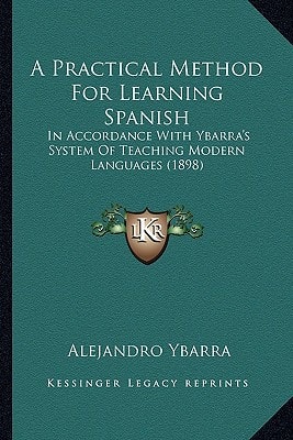 A Practical Method For Learning Spanish: In Accordance With Ybarra's System Of Teaching Modern Languages (1898)