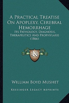 A Practical Treatise On Apoplexy, Cerebral Hemorrhage: Its Pathology, Diagnosis, Therapeutics And Prophylaxis (1866)
