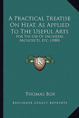 A Practical Treatise On Heat, As Applied To The Useful Arts: For The Use Of Engineers, Architects, Etc. (1880)
