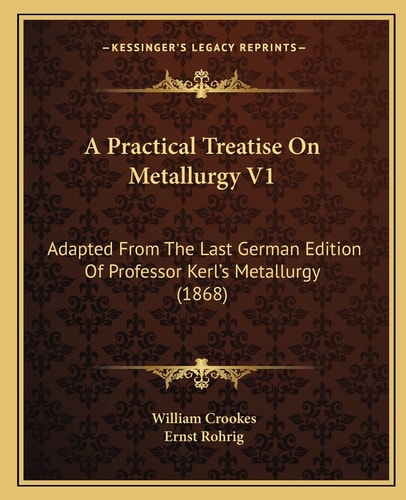 A Practical Treatise On Metallurgy V1: Adapted From The Last German Edition Of Professor Kerl's Metallurgy (1868)