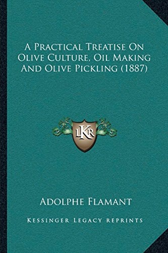A Practical Treatise On Olive Culture, Oil Making And Olive Pickling (1887)
