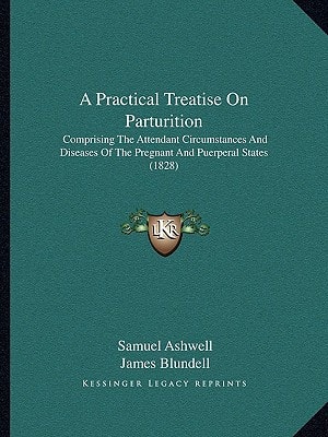 A Practical Treatise On Parturition: Comprising The Attendant Circumstances And Diseases Of The Pregnant And Puerperal States (1828)