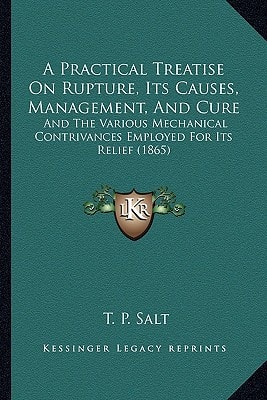 A Practical Treatise On Rupture, Its Causes, Management, And Cure: And The Various Mechanical Contrivances Employed For Its Relief (1865)