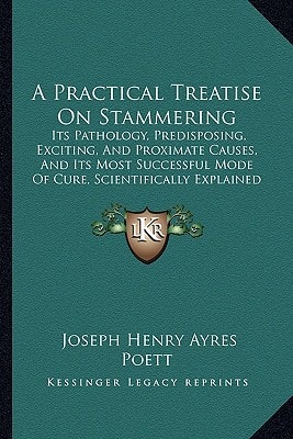A Practical Treatise On Stammering: Its Pathology, Predisposing, Exciting, And Proximate Causes, And Its Most Successful Mode Of Cure, Scientifically Explained (1858)