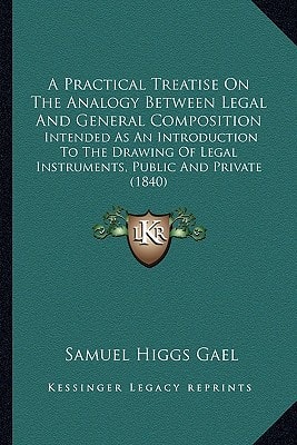 A Practical Treatise On The Analogy Between Legal And General Composition: Intended As An Introduction To The Drawing Of Legal Instruments, Public And Private (1840)