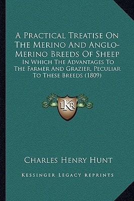 A Practical Treatise On The Merino And Anglo-Merino Breeds Of Sheep: In Which The Advantages To The Farmer And Grazier, Peculiar To These Breeds (1809)