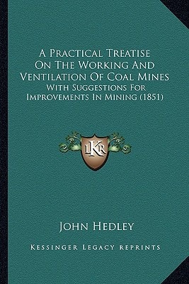 A Practical Treatise On The Working And Ventilation Of Coal Mines: With Suggestions For Improvements In Mining (1851)