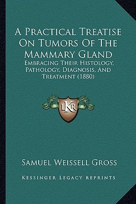 A Practical Treatise On Tumors Of The Mammary Gland: Embracing Their Histology, Pathology, Diagnosis, And Treatment (1880)