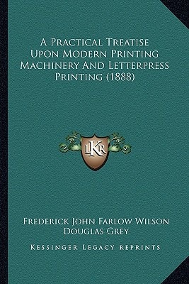 A Practical Treatise Upon Modern Printing Machinery And Letterpress Printing (1888)