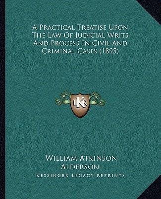 A Practical Treatise Upon The Law Of Judicial Writs And Process In Civil And Criminal Cases (1895)