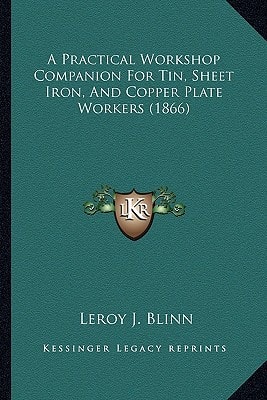 A Practical Workshop Companion For Tin, Sheet Iron, And Copper Plate Workers (1866)