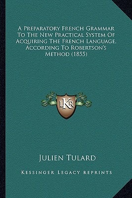 A Preparatory French Grammar To The New Practical System Of Acquiring The French Language, According To Robertson's Method (1855)