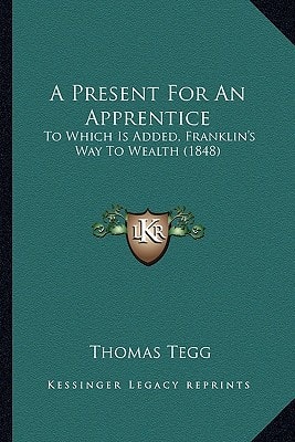 A Present For An Apprentice: To Which Is Added, Franklin's Way To Wealth (1848)