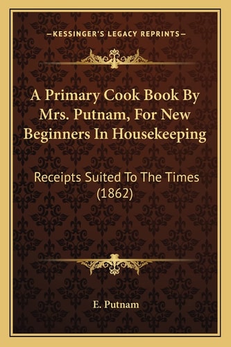 A Primary Cook Book By Mrs. Putnam, For New Beginners In Housekeeping: Receipts Suited To The Times (1862)
