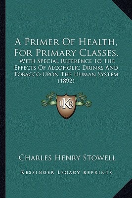 A Primer Of Health, For Primary Classes.: With Special Reference To The Effects Of Alcoholic Drinks And Tobacco Upon The Human System (1892)