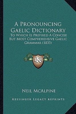 A Pronouncing Gaelic Dictionary: To Which Is Prefixed A Concise But Most Comprehensive Gaelic Grammar (1833)