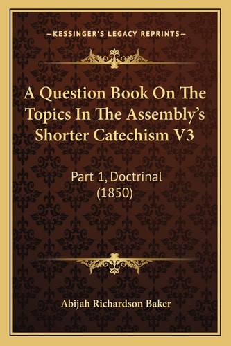 A Question Book On The Topics In The Assembly's Shorter Catechism V3: Part 1, Doctrinal (1850)