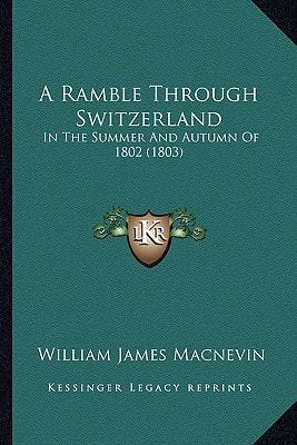 A Ramble Through Switzerland: In The Summer And Autumn Of 1802 (1803)
