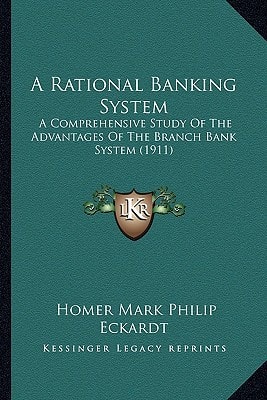 A Rational Banking System: A Comprehensive Study Of The Advantages Of The Branch Bank System (1911)