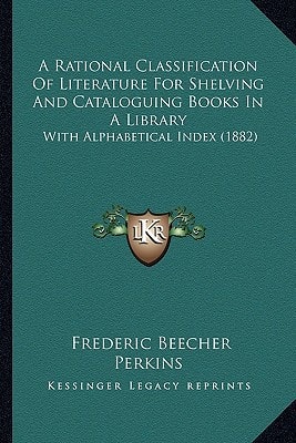 A Rational Classification Of Literature For Shelving And Cataloguing Books In A Library: With Alphabetical Index (1882)