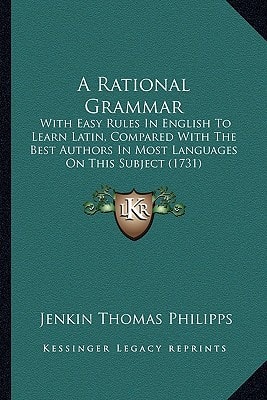 A Rational Grammar: With Easy Rules In English To Learn Latin, Compared With The Best Authors In Most Languages On This Subject (1731)