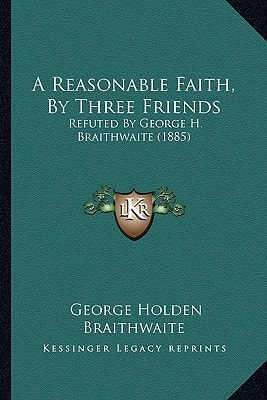 A Reasonable Faith, By Three Friends: Refuted By George H. Braithwaite (1885)