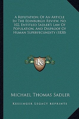 A Refutation; Of An Article In The Edinburgh Review, No. 102, Entitled Sadler's Law Of Population, And Disproof Of Human Superfecundity (1830)