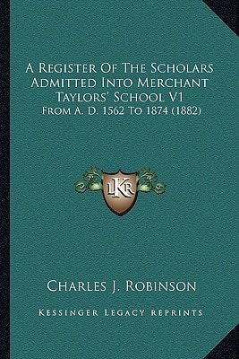 A Register Of The Scholars Admitted Into Merchant Taylors' School V1: From A. D. 1562 To 1874 (1882)