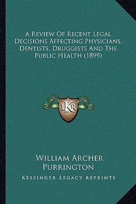A Review Of Recent Legal Decisions Affecting Physicians, Dentists, Druggists And The Public Health (1899)