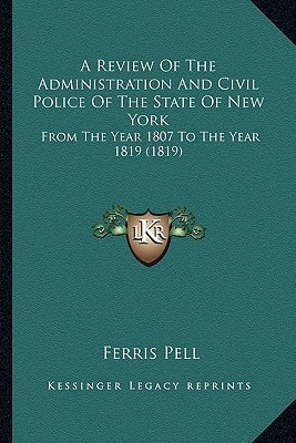 A Review Of The Administration And Civil Police Of The State Of New York: From The Year 1807 To The Year 1819 (1819)