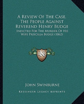 A Review Of The Case, The People Against Reverend Henry Budge: Indicted For The Murder Of His Wife Priscilla Budge (1862)