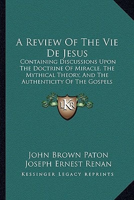 A Review Of The Vie De Jesus: Containing Discussions Upon The Doctrine Of Miracle, The Mythical Theory, And The Authenticity Of The Gospels (1864)