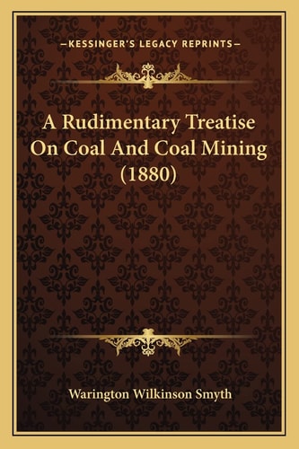 A Rudimentary Treatise On Coal And Coal Mining (1880)