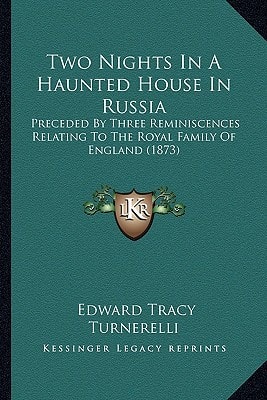 Two Nights In A Haunted House In Russia: Preceded By Three Reminiscences Relating To The Royal Family Of England (1873)