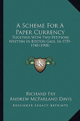 A Scheme For A Paper Currency: Together With Two Petitions Written In Boston Gaol In 1739-1740 (1908)