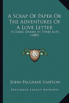 A Scrap Of Paper Or The Adventures Of A Love Letter: A Comic Drama In Three Acts (1889)