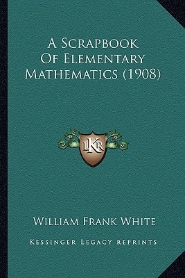 A Scrapbook Of Elementary Mathematics (1908)