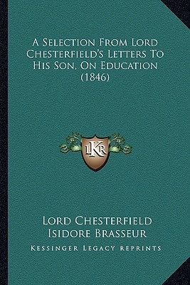 A Selection From Lord Chesterfield's Letters To His Son, On Education (1846)