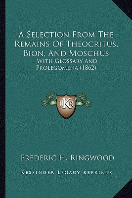 A Selection From The Remains Of Theocritus, Bion, And Moschus: With Glossary And Prolegomena (1862)