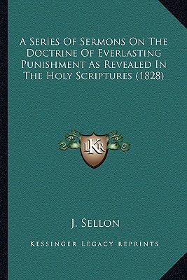 A Series Of Sermons On The Doctrine Of Everlasting Punishment As Revealed In The Holy Scriptures (1828)