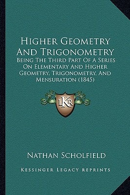 Higher Geometry And Trigonometry: Being The Third Part Of A Series On Elementary And Higher Geometry, Trigonometry, And Mensuration (1845)