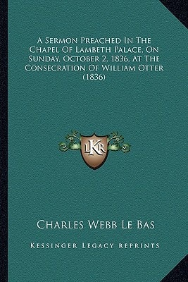 A Sermon Preached In The Chapel Of Lambeth Palace, On Sunday, October 2, 1836, At The Consecration Of William Otter (1836)