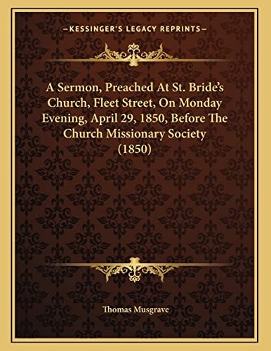 A Sermon, Preached At St. Bride's Church, Fleet Street, On Monday Evening, April 29, 1850, Before The Church Missionary Society (1850)