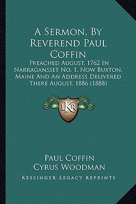 A Sermon, By Reverend Paul Coffin: Preached August, 1762 In Narragansset No. 1, Now Buxton, Maine And An Address Delivered There August, 1886 (1888)